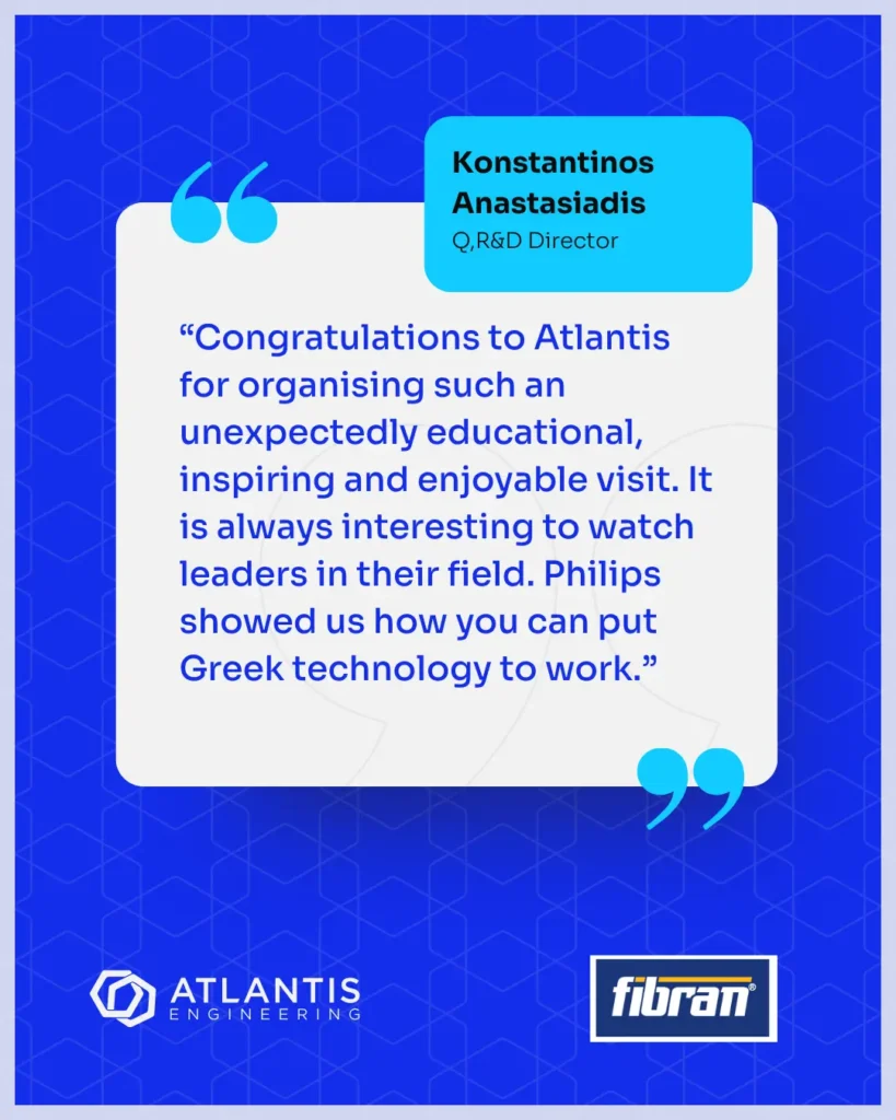 Quote of Konstantinos Anastasiadis, Q,R&D Director at Fibran, on the strategic visit to Philips Drachten, organised by Atlantis Engineering.